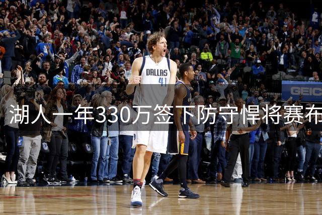 湖人一年330万签下防守悍将赛布尔 抢断干扰传球数据领跑全联盟